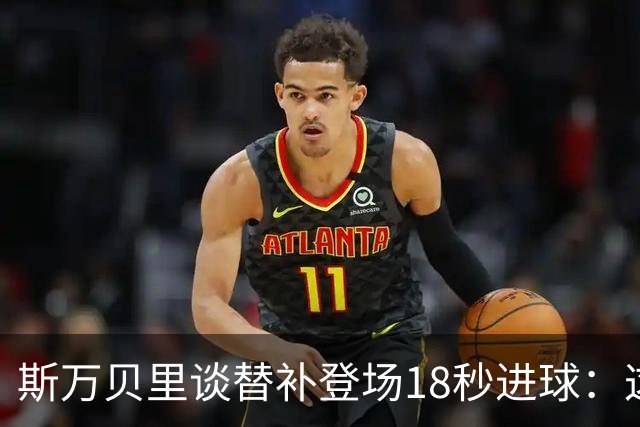 斯万贝里谈替补登场18秒进球：这太疯狂了，感觉非常棒